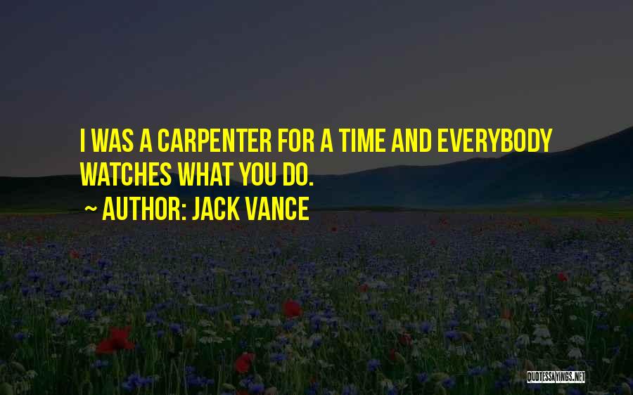 Jack Vance Quotes: I Was A Carpenter For A Time And Everybody Watches What You Do.