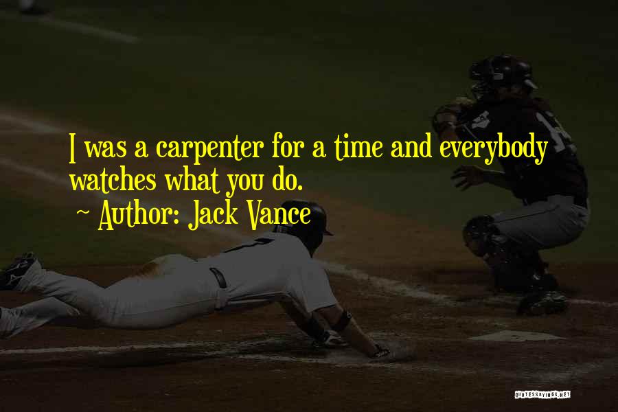 Jack Vance Quotes: I Was A Carpenter For A Time And Everybody Watches What You Do.