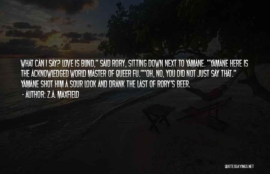 Z.A. Maxfield Quotes: What Can I Say? Love Is Blind, Said Rory, Sitting Down Next To Yamane. Yamane Here Is The Acknowledged World
