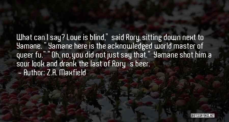 Z.A. Maxfield Quotes: What Can I Say? Love Is Blind, Said Rory, Sitting Down Next To Yamane. Yamane Here Is The Acknowledged World