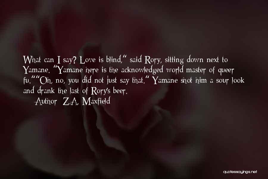 Z.A. Maxfield Quotes: What Can I Say? Love Is Blind, Said Rory, Sitting Down Next To Yamane. Yamane Here Is The Acknowledged World