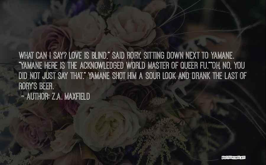 Z.A. Maxfield Quotes: What Can I Say? Love Is Blind, Said Rory, Sitting Down Next To Yamane. Yamane Here Is The Acknowledged World