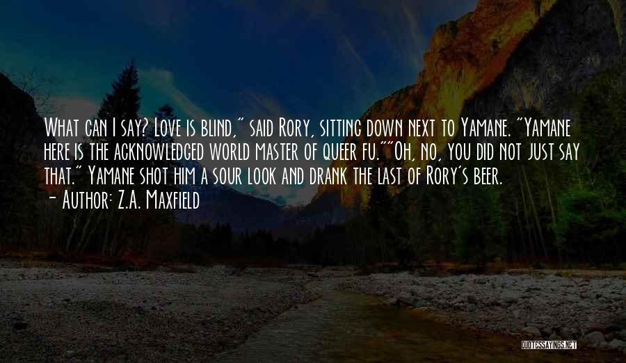 Z.A. Maxfield Quotes: What Can I Say? Love Is Blind, Said Rory, Sitting Down Next To Yamane. Yamane Here Is The Acknowledged World