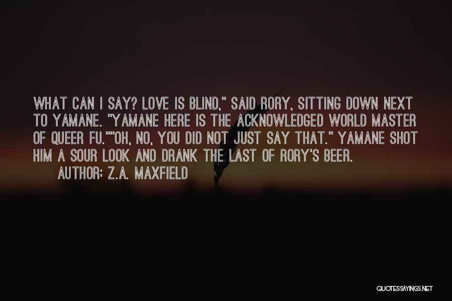 Z.A. Maxfield Quotes: What Can I Say? Love Is Blind, Said Rory, Sitting Down Next To Yamane. Yamane Here Is The Acknowledged World