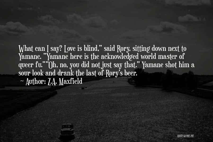 Z.A. Maxfield Quotes: What Can I Say? Love Is Blind, Said Rory, Sitting Down Next To Yamane. Yamane Here Is The Acknowledged World