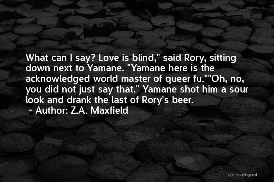 Z.A. Maxfield Quotes: What Can I Say? Love Is Blind, Said Rory, Sitting Down Next To Yamane. Yamane Here Is The Acknowledged World