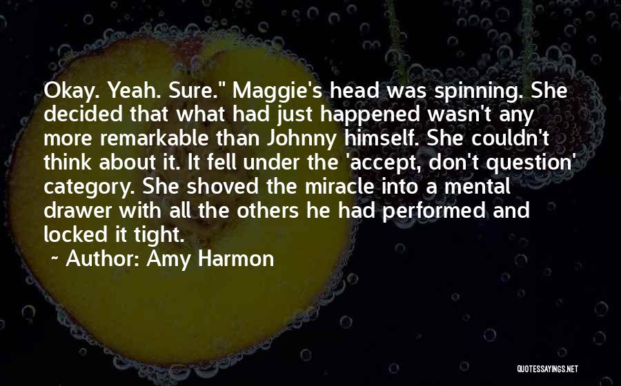 Amy Harmon Quotes: Okay. Yeah. Sure. Maggie's Head Was Spinning. She Decided That What Had Just Happened Wasn't Any More Remarkable Than Johnny