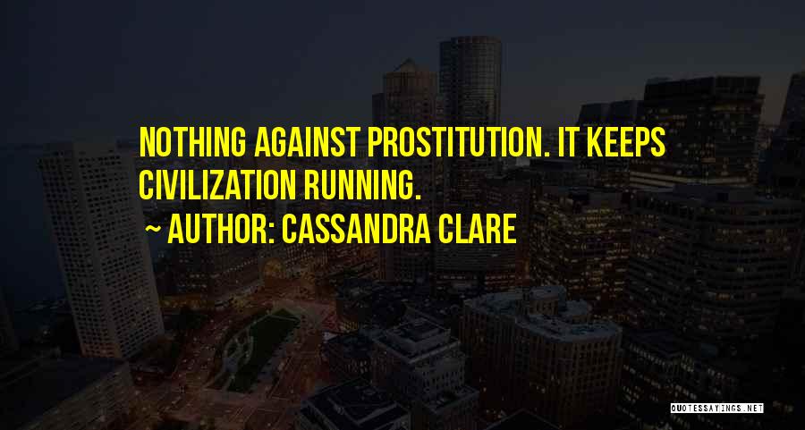 Cassandra Clare Quotes: Nothing Against Prostitution. It Keeps Civilization Running.