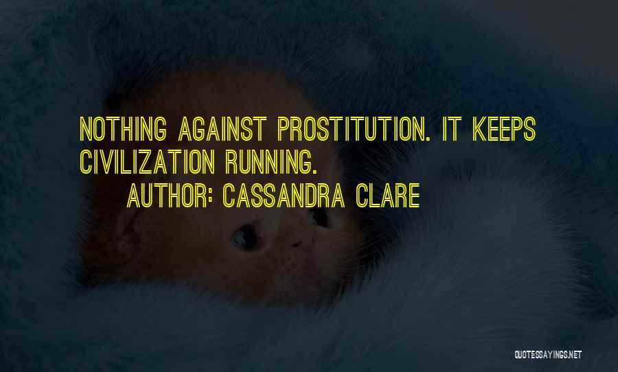 Cassandra Clare Quotes: Nothing Against Prostitution. It Keeps Civilization Running.