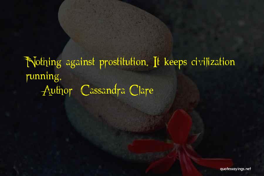 Cassandra Clare Quotes: Nothing Against Prostitution. It Keeps Civilization Running.