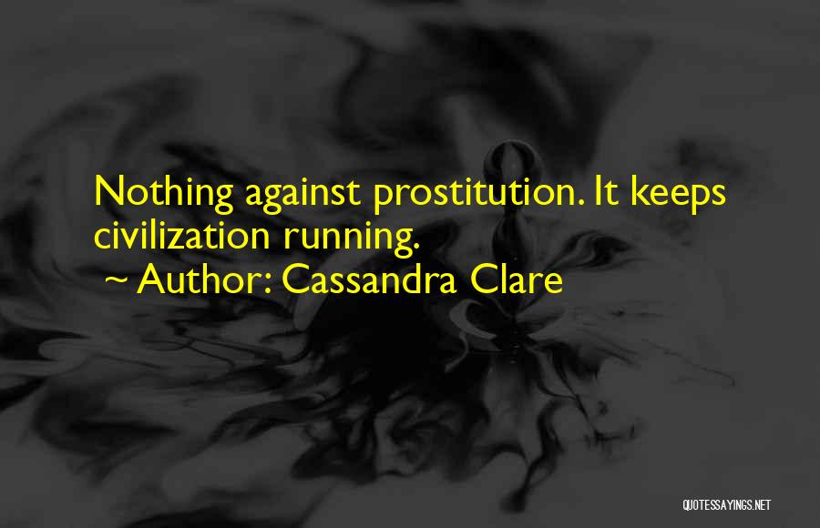 Cassandra Clare Quotes: Nothing Against Prostitution. It Keeps Civilization Running.