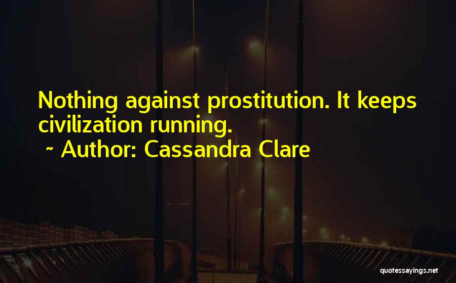 Cassandra Clare Quotes: Nothing Against Prostitution. It Keeps Civilization Running.