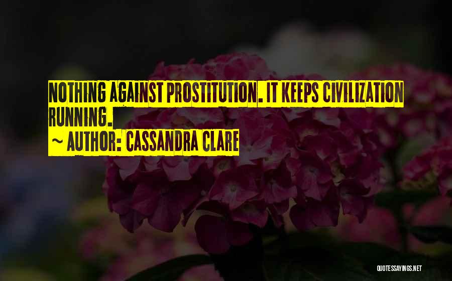 Cassandra Clare Quotes: Nothing Against Prostitution. It Keeps Civilization Running.
