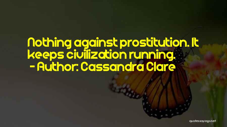 Cassandra Clare Quotes: Nothing Against Prostitution. It Keeps Civilization Running.