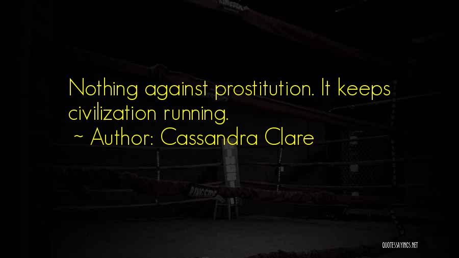 Cassandra Clare Quotes: Nothing Against Prostitution. It Keeps Civilization Running.