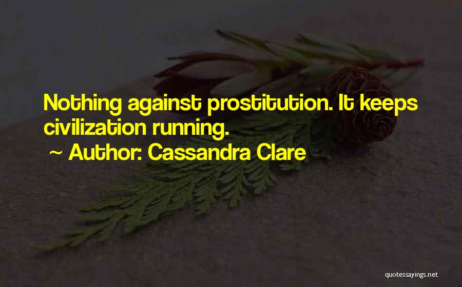 Cassandra Clare Quotes: Nothing Against Prostitution. It Keeps Civilization Running.