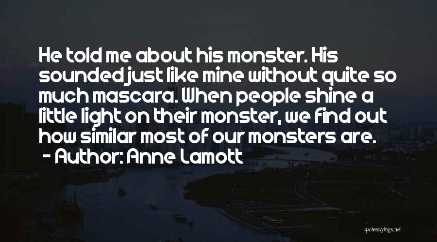Anne Lamott Quotes: He Told Me About His Monster. His Sounded Just Like Mine Without Quite So Much Mascara. When People Shine A