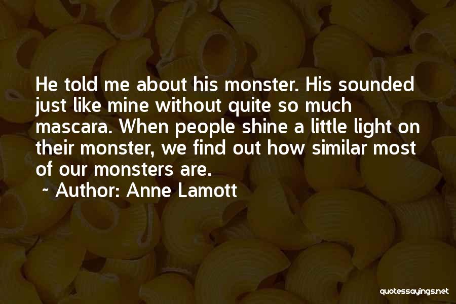 Anne Lamott Quotes: He Told Me About His Monster. His Sounded Just Like Mine Without Quite So Much Mascara. When People Shine A
