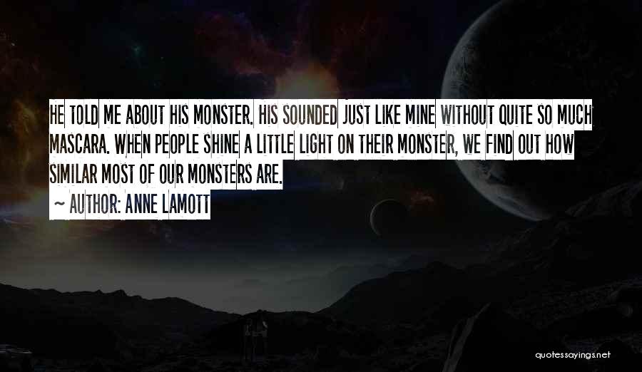 Anne Lamott Quotes: He Told Me About His Monster. His Sounded Just Like Mine Without Quite So Much Mascara. When People Shine A