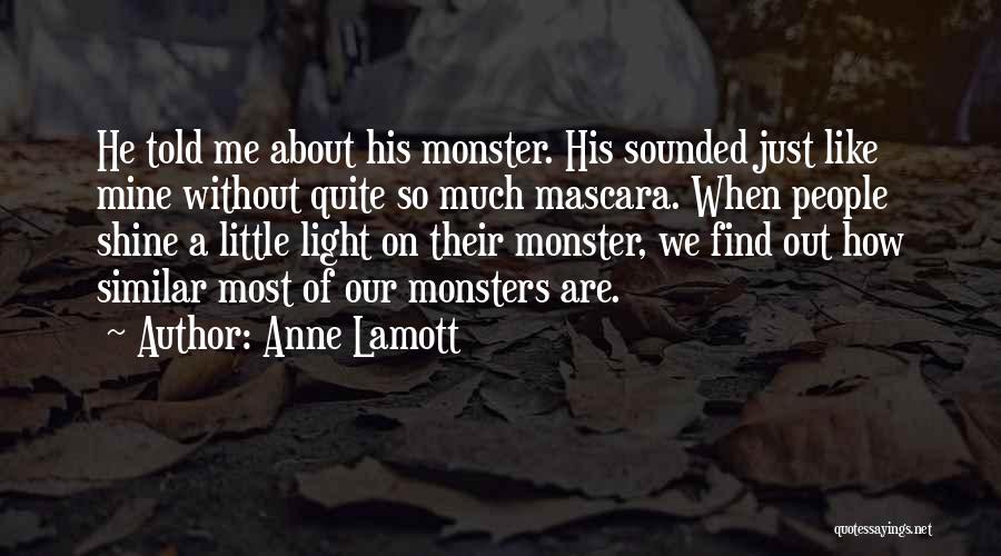 Anne Lamott Quotes: He Told Me About His Monster. His Sounded Just Like Mine Without Quite So Much Mascara. When People Shine A