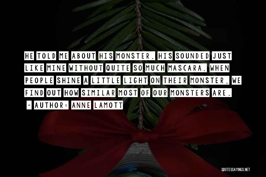 Anne Lamott Quotes: He Told Me About His Monster. His Sounded Just Like Mine Without Quite So Much Mascara. When People Shine A