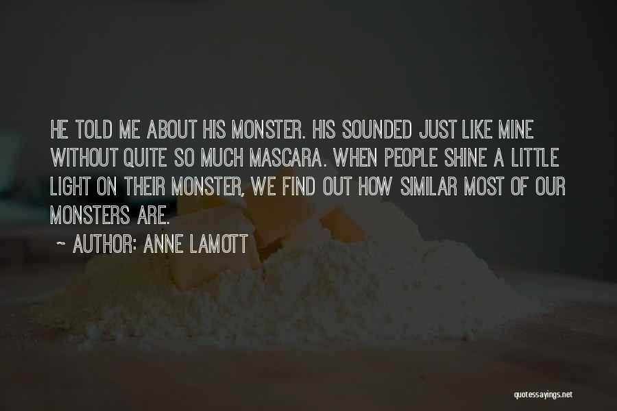 Anne Lamott Quotes: He Told Me About His Monster. His Sounded Just Like Mine Without Quite So Much Mascara. When People Shine A