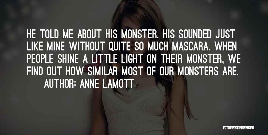 Anne Lamott Quotes: He Told Me About His Monster. His Sounded Just Like Mine Without Quite So Much Mascara. When People Shine A