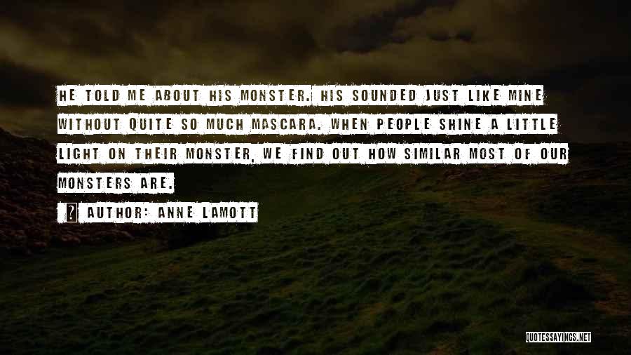Anne Lamott Quotes: He Told Me About His Monster. His Sounded Just Like Mine Without Quite So Much Mascara. When People Shine A