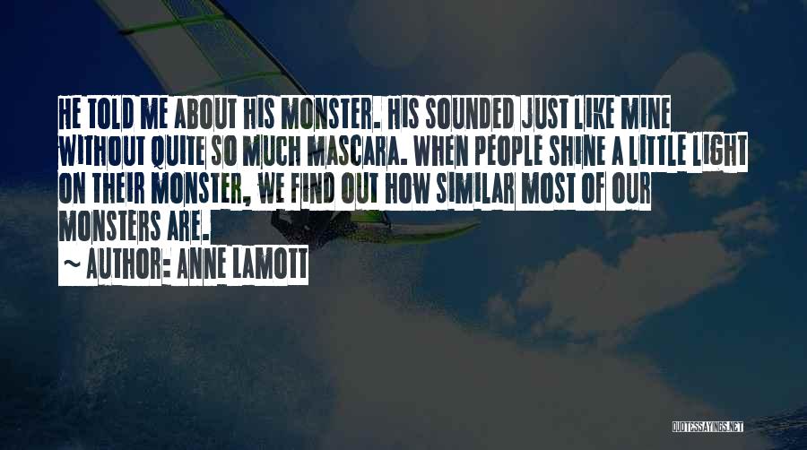Anne Lamott Quotes: He Told Me About His Monster. His Sounded Just Like Mine Without Quite So Much Mascara. When People Shine A