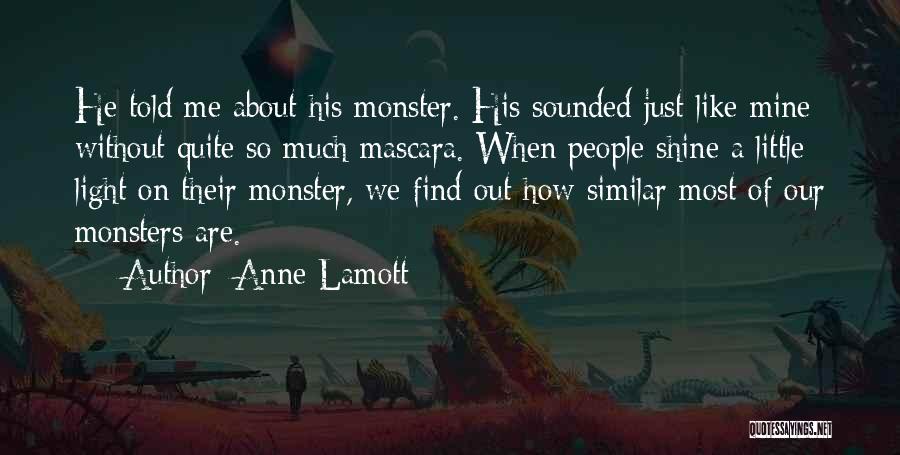 Anne Lamott Quotes: He Told Me About His Monster. His Sounded Just Like Mine Without Quite So Much Mascara. When People Shine A