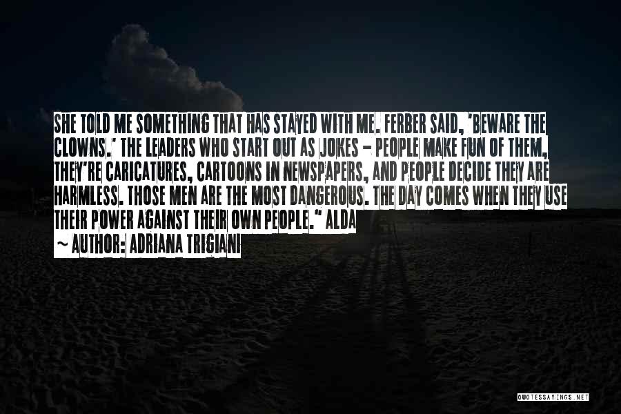 Adriana Trigiani Quotes: She Told Me Something That Has Stayed With Me. Ferber Said, 'beware The Clowns.' The Leaders Who Start Out As