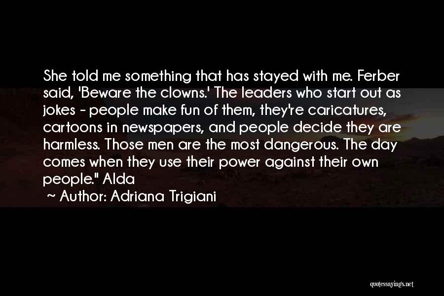 Adriana Trigiani Quotes: She Told Me Something That Has Stayed With Me. Ferber Said, 'beware The Clowns.' The Leaders Who Start Out As