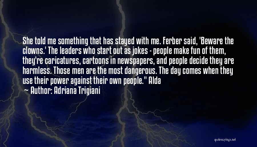Adriana Trigiani Quotes: She Told Me Something That Has Stayed With Me. Ferber Said, 'beware The Clowns.' The Leaders Who Start Out As