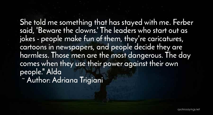 Adriana Trigiani Quotes: She Told Me Something That Has Stayed With Me. Ferber Said, 'beware The Clowns.' The Leaders Who Start Out As