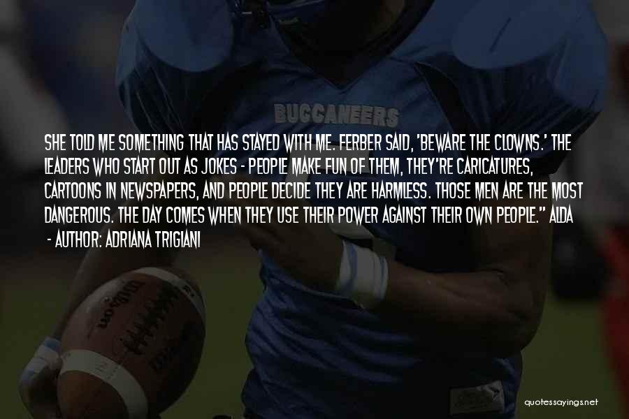 Adriana Trigiani Quotes: She Told Me Something That Has Stayed With Me. Ferber Said, 'beware The Clowns.' The Leaders Who Start Out As