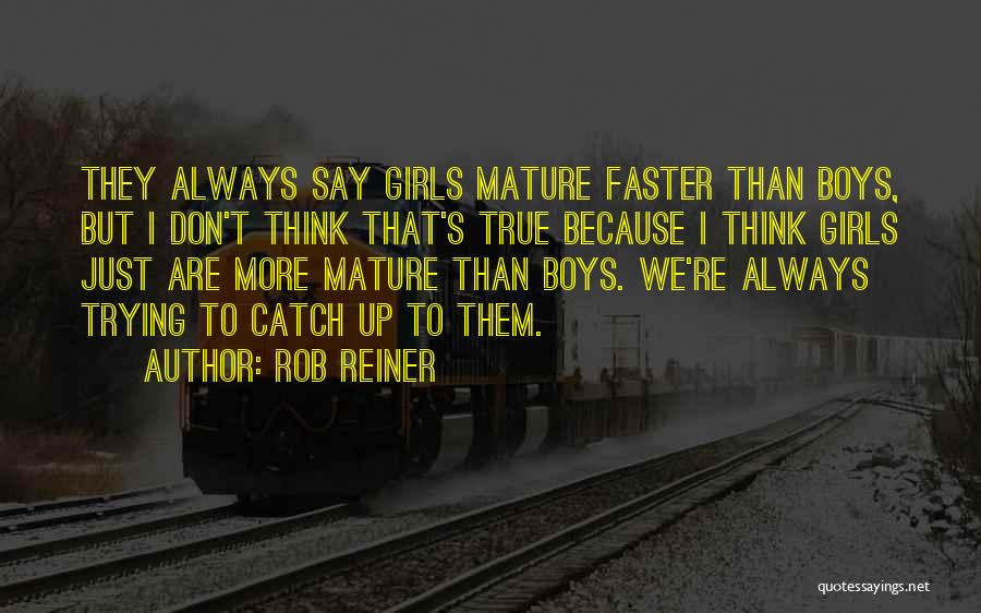 Rob Reiner Quotes: They Always Say Girls Mature Faster Than Boys, But I Don't Think That's True Because I Think Girls Just Are