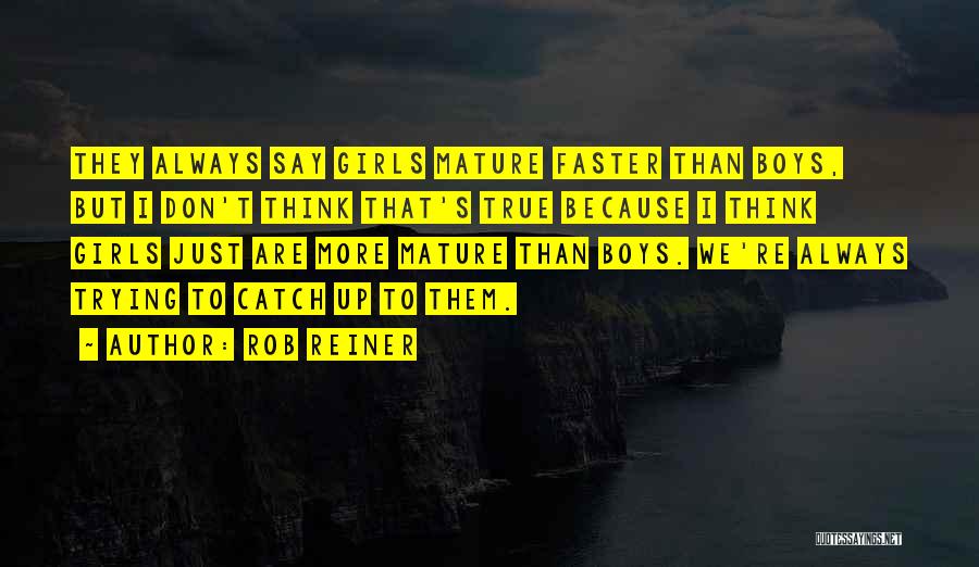 Rob Reiner Quotes: They Always Say Girls Mature Faster Than Boys, But I Don't Think That's True Because I Think Girls Just Are