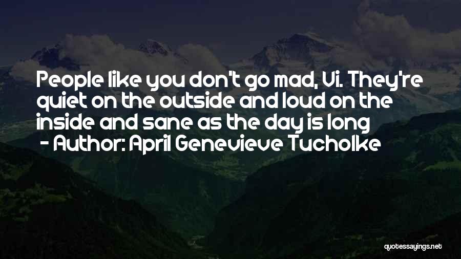 April Genevieve Tucholke Quotes: People Like You Don't Go Mad, Vi. They're Quiet On The Outside And Loud On The Inside And Sane As