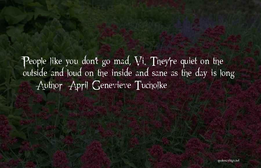 April Genevieve Tucholke Quotes: People Like You Don't Go Mad, Vi. They're Quiet On The Outside And Loud On The Inside And Sane As