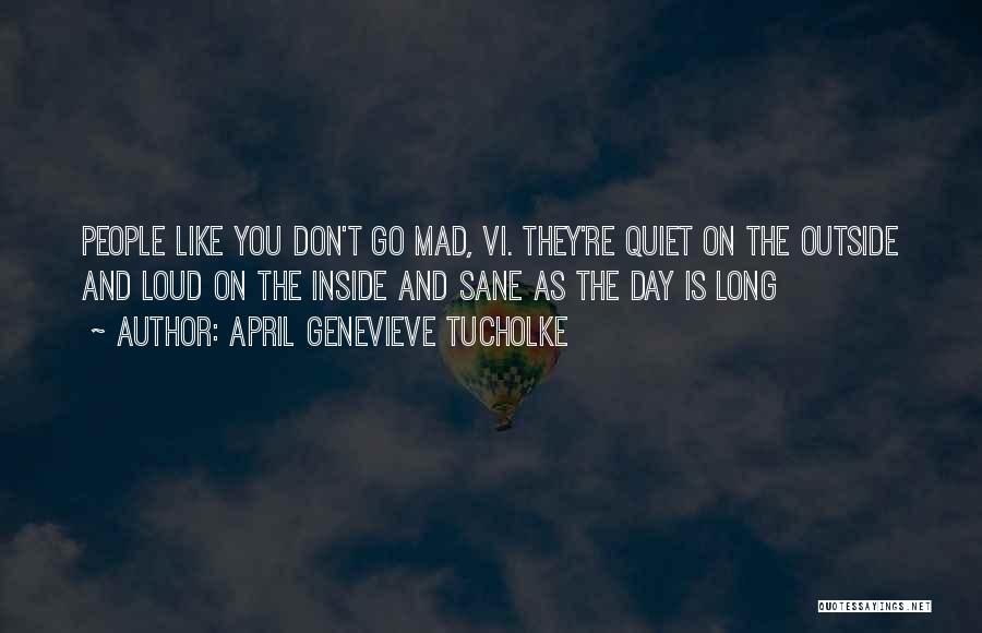 April Genevieve Tucholke Quotes: People Like You Don't Go Mad, Vi. They're Quiet On The Outside And Loud On The Inside And Sane As