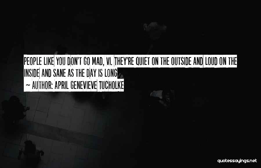 April Genevieve Tucholke Quotes: People Like You Don't Go Mad, Vi. They're Quiet On The Outside And Loud On The Inside And Sane As