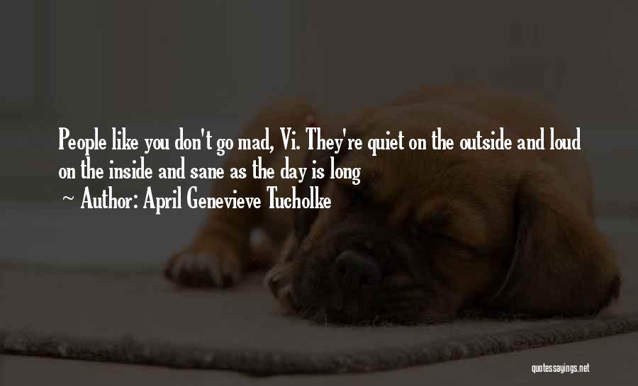 April Genevieve Tucholke Quotes: People Like You Don't Go Mad, Vi. They're Quiet On The Outside And Loud On The Inside And Sane As