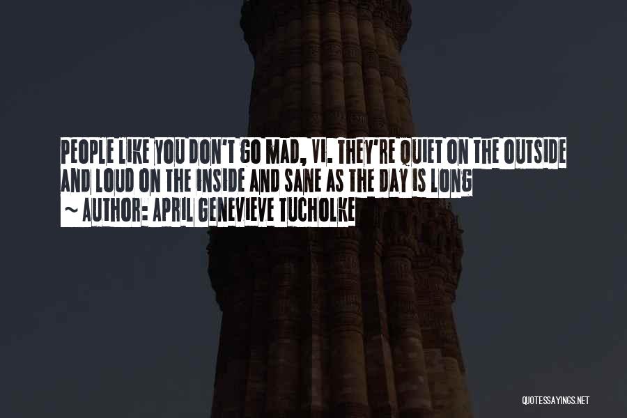 April Genevieve Tucholke Quotes: People Like You Don't Go Mad, Vi. They're Quiet On The Outside And Loud On The Inside And Sane As