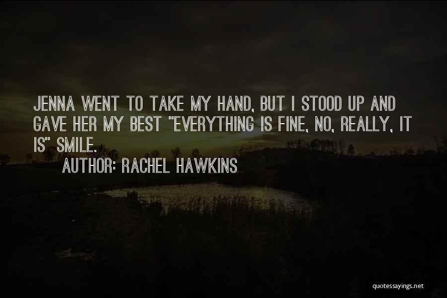 Rachel Hawkins Quotes: Jenna Went To Take My Hand, But I Stood Up And Gave Her My Best Everything Is Fine, No, Really,