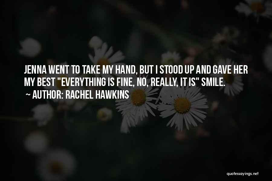 Rachel Hawkins Quotes: Jenna Went To Take My Hand, But I Stood Up And Gave Her My Best Everything Is Fine, No, Really,