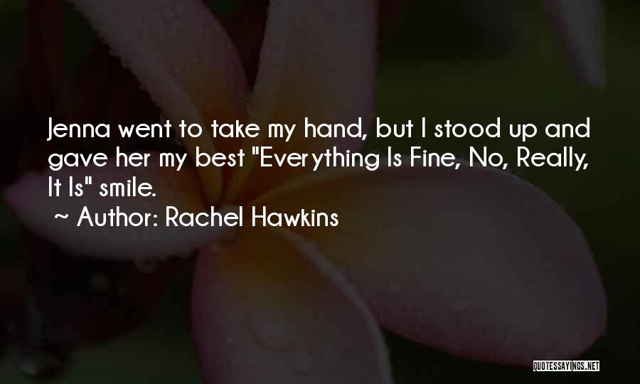 Rachel Hawkins Quotes: Jenna Went To Take My Hand, But I Stood Up And Gave Her My Best Everything Is Fine, No, Really,