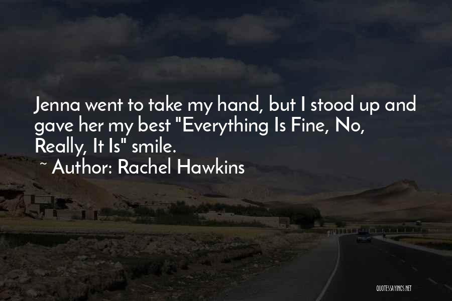 Rachel Hawkins Quotes: Jenna Went To Take My Hand, But I Stood Up And Gave Her My Best Everything Is Fine, No, Really,