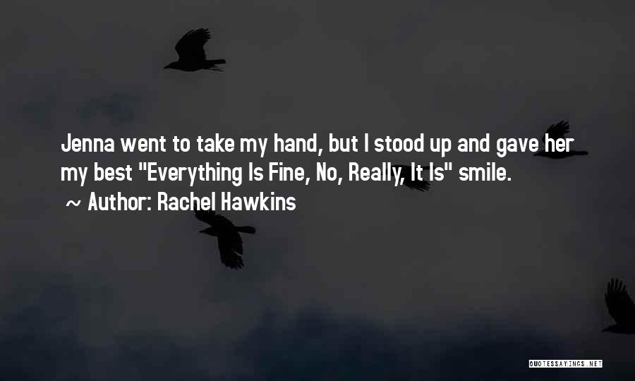 Rachel Hawkins Quotes: Jenna Went To Take My Hand, But I Stood Up And Gave Her My Best Everything Is Fine, No, Really,