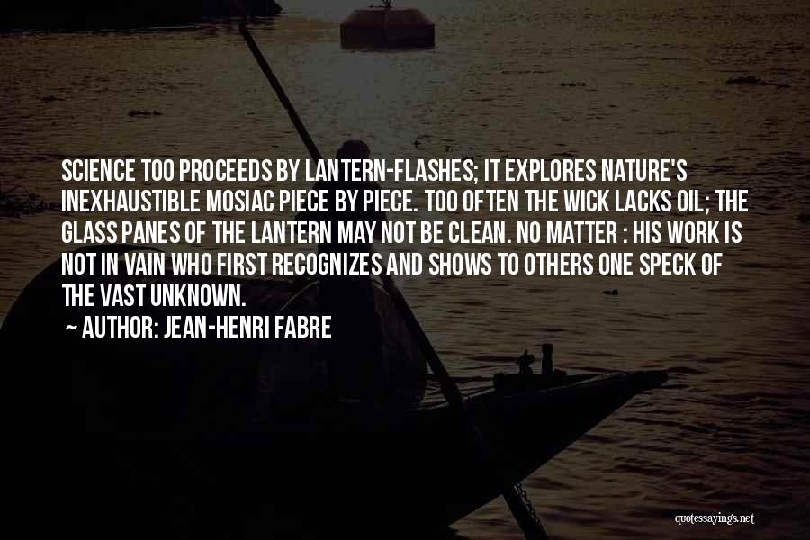 Jean-Henri Fabre Quotes: Science Too Proceeds By Lantern-flashes; It Explores Nature's Inexhaustible Mosiac Piece By Piece. Too Often The Wick Lacks Oil; The