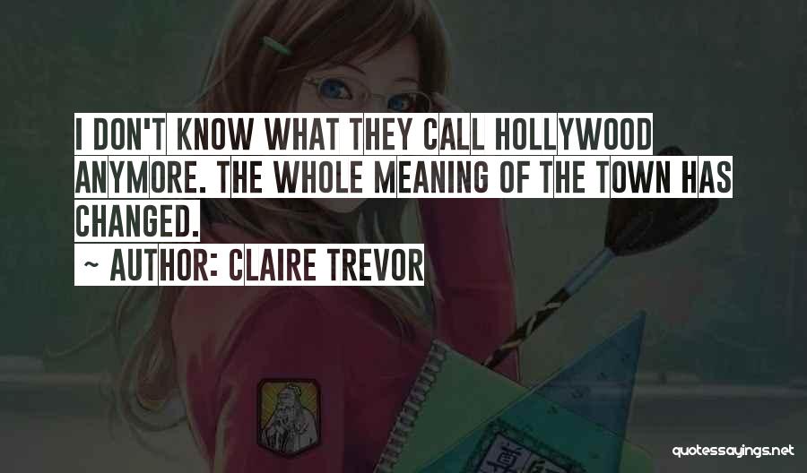 Claire Trevor Quotes: I Don't Know What They Call Hollywood Anymore. The Whole Meaning Of The Town Has Changed.